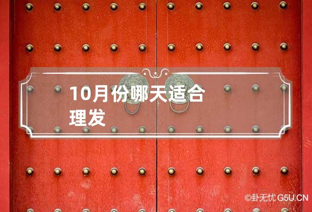 10月份哪天适合理发,本月哪天适合理发