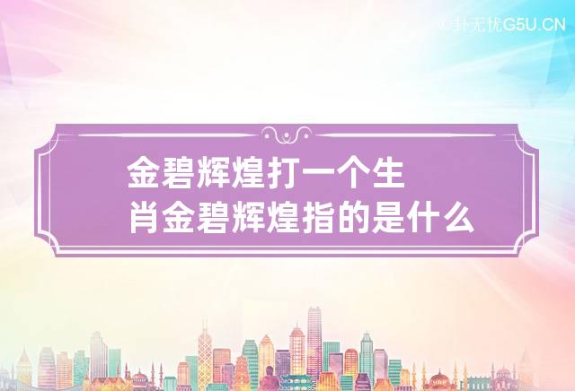 金碧辉煌打一个生肖,金碧辉煌猜生肖