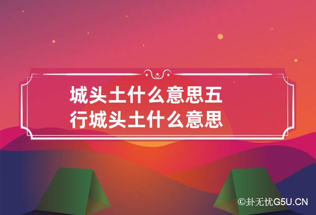 城头土什么意思,年命城头土什么意思