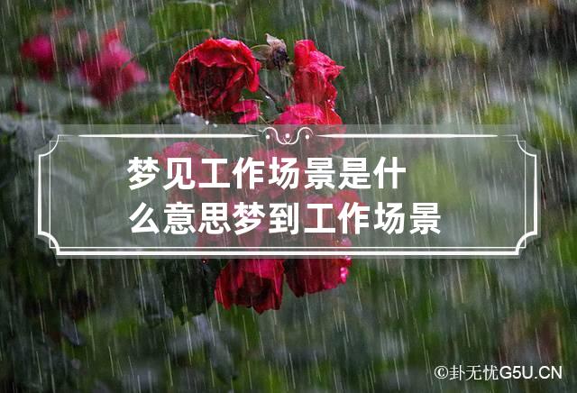 梦见工作场景是什么意思,梦见工作场景是什么意思呀