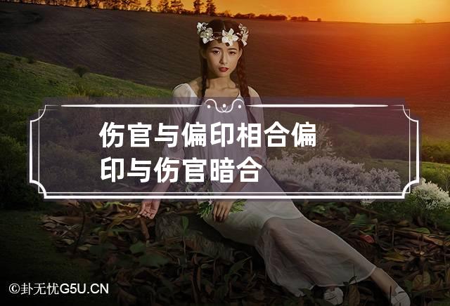 伤官与偏印相合,伤官偏印相合怎样论吉凶