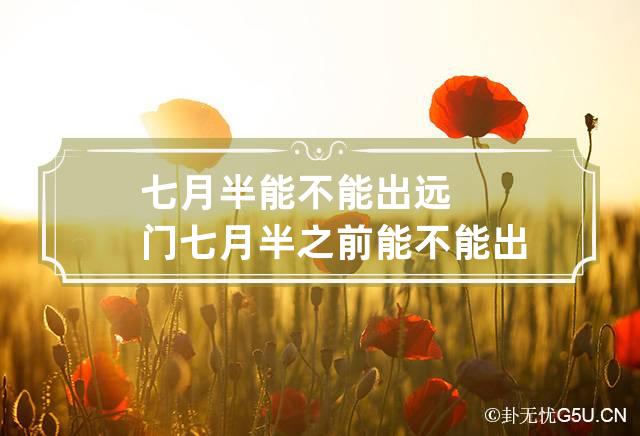 七月半能不能出远门,七月半能不能出远门打工