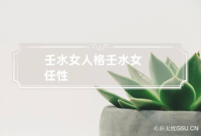壬水女人格,壬水女人特点