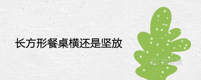 长方形餐桌横还是坚放风水好